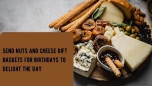Send Nuts and Cheese Gift Baskets for Birthdays to Delight the Day